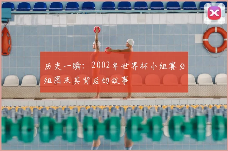 历史一瞬:2002年世界杯小组赛分组图及其背后的故事