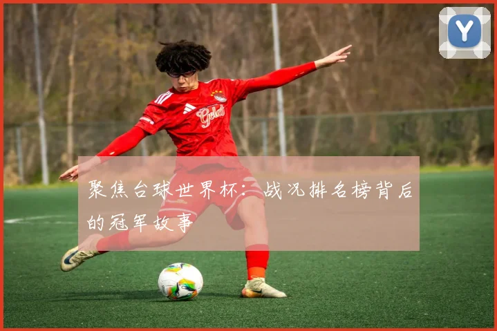 聚焦台球世界杯：战况排名榜背后的冠军故事