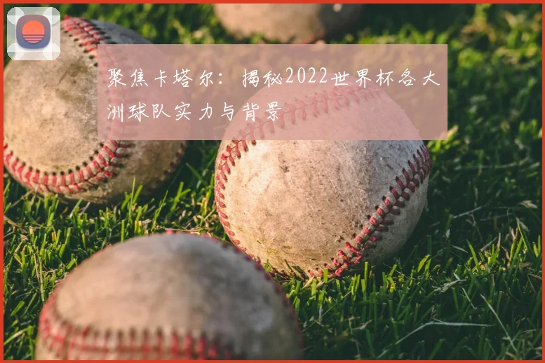 聚焦卡塔尔：揭秘2022世界杯各大洲球队实力与背景