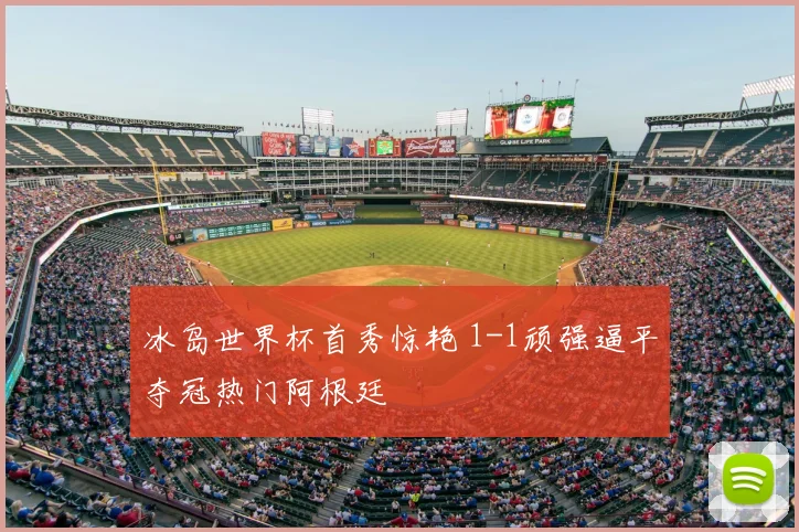 冰岛世界杯首秀惊艳 1-1顽强逼平夺冠热门阿根廷