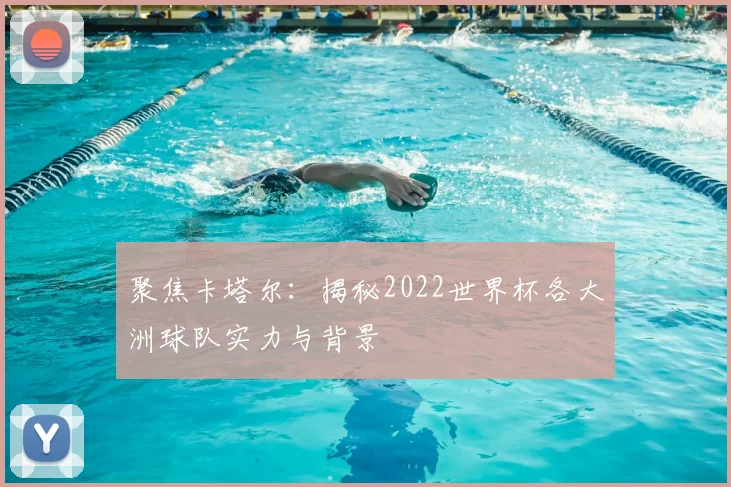 聚焦卡塔尔：揭秘2022世界杯各大洲球队实力与背景