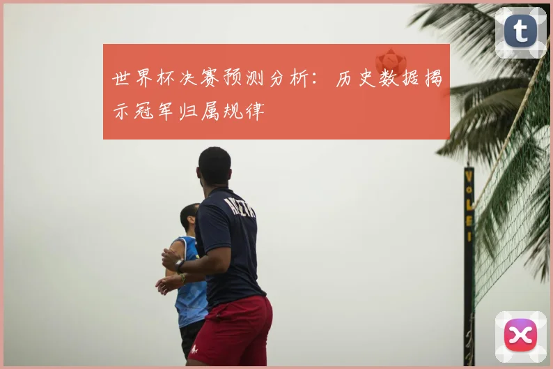 世界杯决赛预测分析:历史数据揭示冠军归属规律