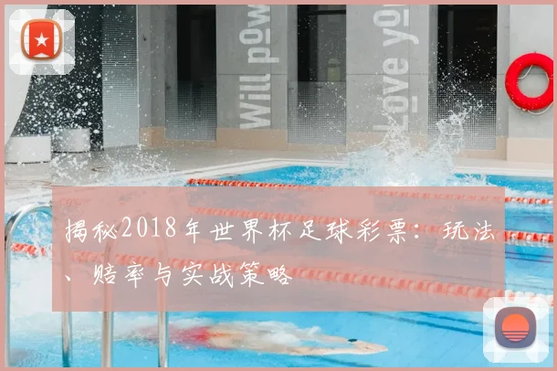 揭秘2018年世界杯足球彩票：玩法、赔率与实战策略