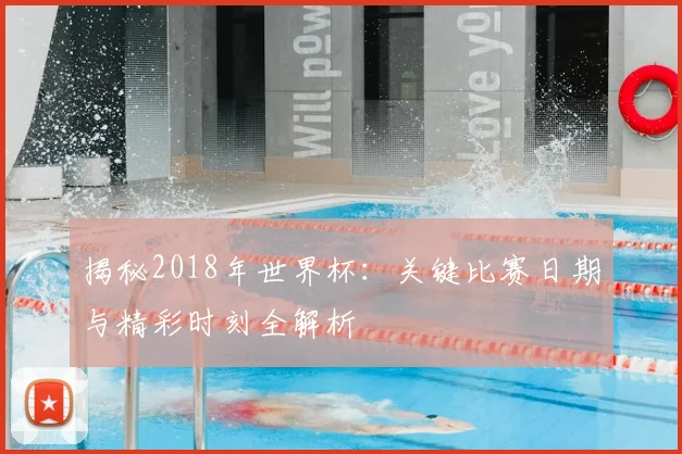 揭秘2018年世界杯：关键比赛日期与精彩时刻全解析