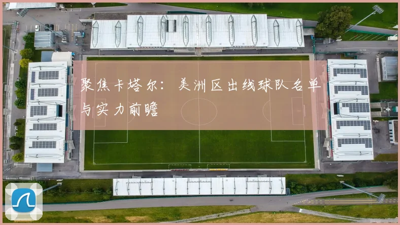 聚焦卡塔尔：美洲区出线球队名单与实力前瞻