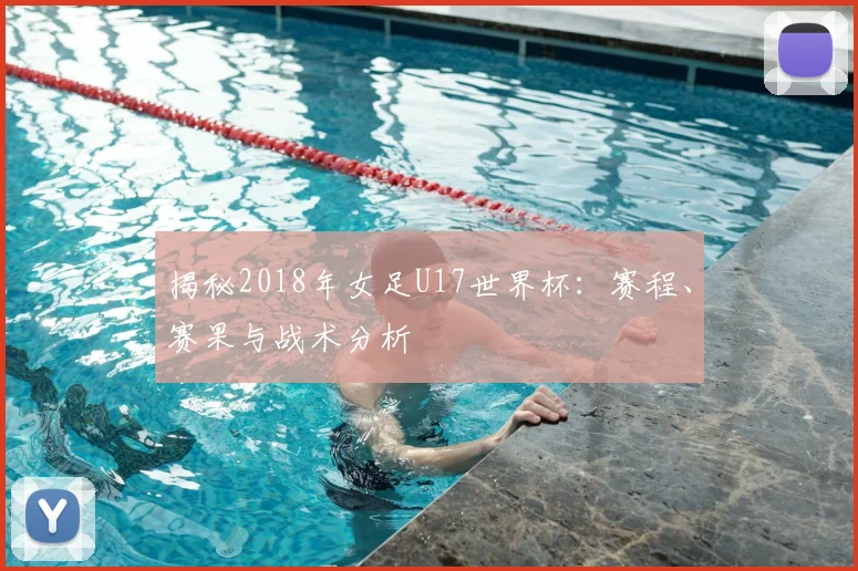 揭秘2018年女足U17世界杯：赛程、赛果与战术分析