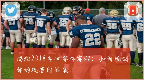 揭秘2018年世界杯赛程：如何规划你的观赛时间表