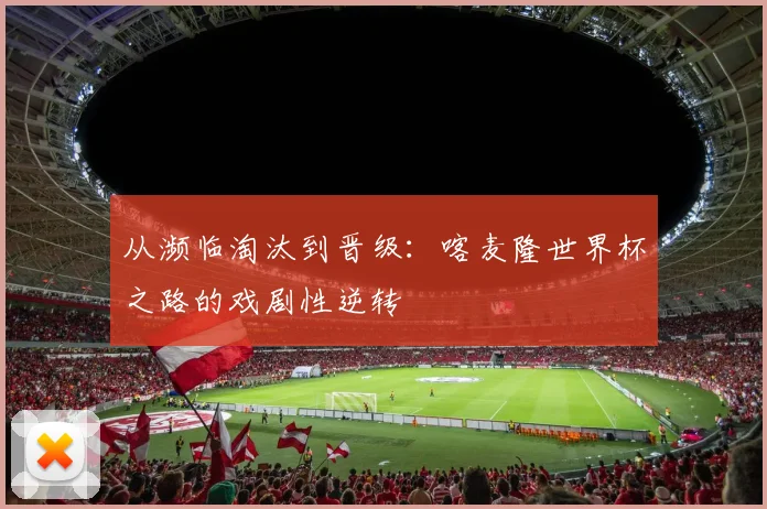 从濒临淘汰到晋级:喀麦隆世界杯之路的戏剧性逆转