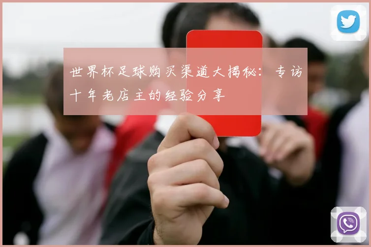 世界杯足球购买渠道大揭秘：专访十年老店主的经验分享